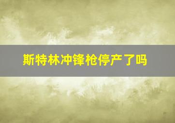 斯特林冲锋枪停产了吗