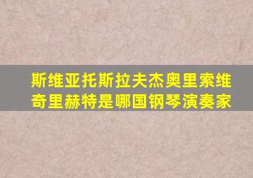 斯维亚托斯拉夫杰奥里索维奇里赫特是哪国钢琴演奏家