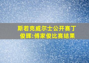 斯若克威尔士公开赛丁俊晖:傅家俊比赛结果