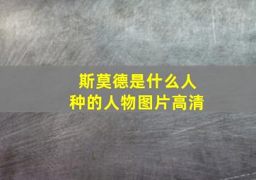 斯莫德是什么人种的人物图片高清