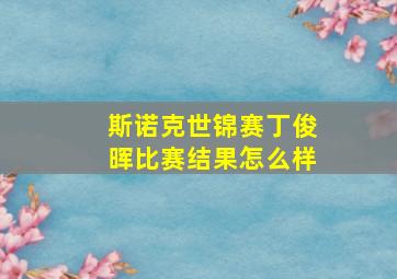 斯诺克世锦赛丁俊晖比赛结果怎么样