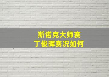 斯诺克大师赛丁俊晖赛况如何