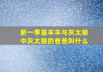 新一季喜羊羊与灰太狼中灰太狼的爸爸叫什么