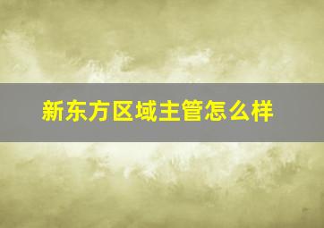 新东方区域主管怎么样