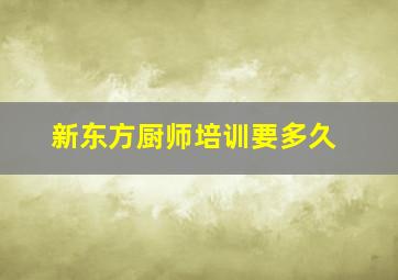 新东方厨师培训要多久