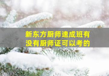 新东方厨师速成班有没有厨师证可以考的