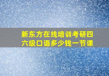 新东方在线培训考研四六级口语多少钱一节课