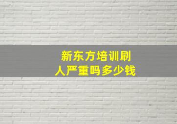 新东方培训刷人严重吗多少钱