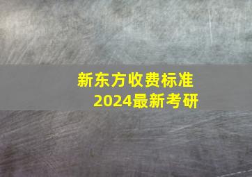 新东方收费标准2024最新考研