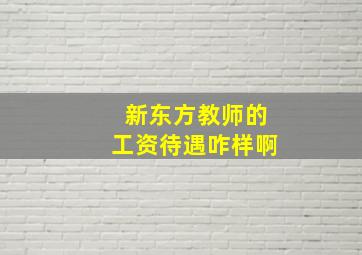 新东方教师的工资待遇咋样啊