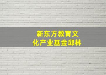 新东方教育文化产业基金邱林