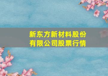 新东方新材料股份有限公司股票行情