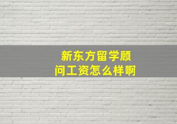 新东方留学顾问工资怎么样啊