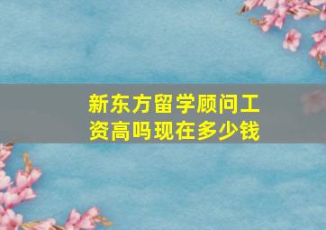 新东方留学顾问工资高吗现在多少钱