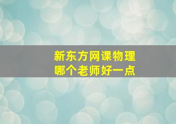 新东方网课物理哪个老师好一点