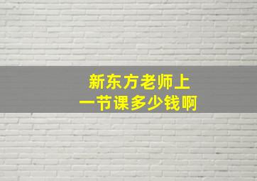 新东方老师上一节课多少钱啊