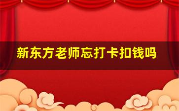 新东方老师忘打卡扣钱吗