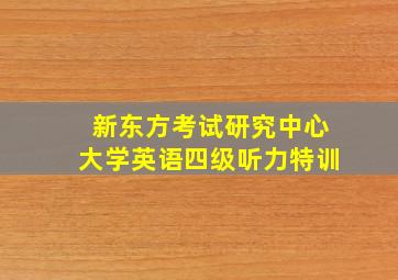 新东方考试研究中心大学英语四级听力特训