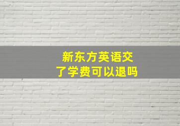 新东方英语交了学费可以退吗