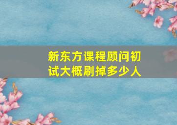 新东方课程顾问初试大概刷掉多少人