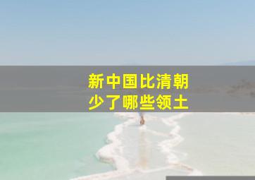 新中国比清朝少了哪些领土