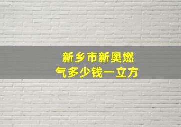 新乡市新奥燃气多少钱一立方