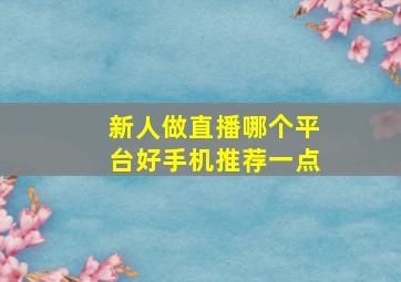 新人做直播哪个平台好手机推荐一点