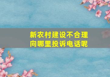 新农村建设不合理向哪里投诉电话呢