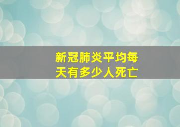 新冠肺炎平均每天有多少人死亡