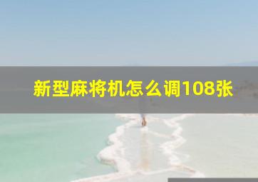 新型麻将机怎么调108张