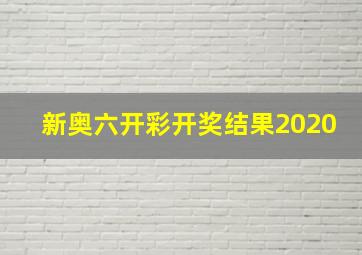 新奥六开彩开奖结果2020