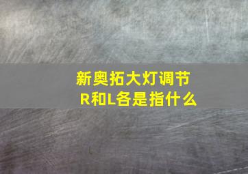 新奥拓大灯调节R和L各是指什么