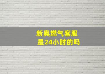 新奥燃气客服是24小时的吗