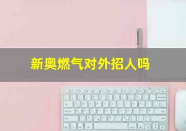 新奥燃气对外招人吗