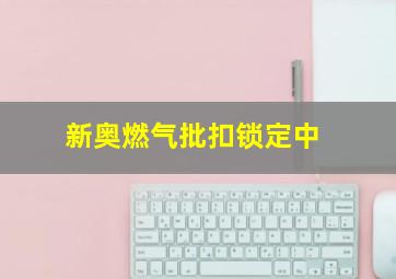 新奥燃气批扣锁定中