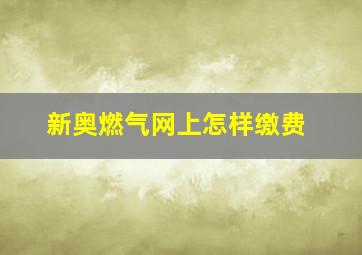 新奥燃气网上怎样缴费