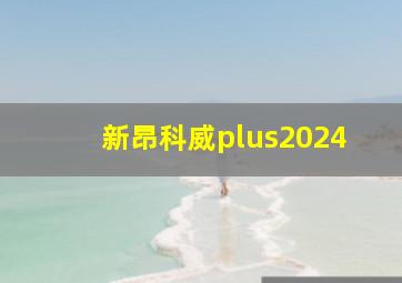 新昂科威plus2024