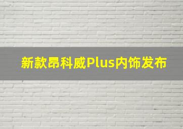 新款昂科威Plus内饰发布