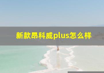 新款昂科威plus怎么样