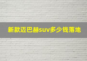 新款迈巴赫suv多少钱落地