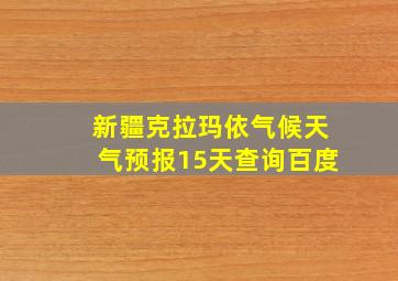 新疆克拉玛依气候天气预报15天查询百度