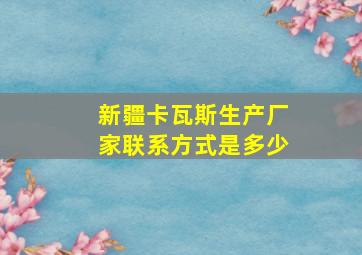 新疆卡瓦斯生产厂家联系方式是多少