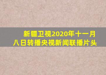 新疆卫视2020年十一月八日转播央视新闻联播片头