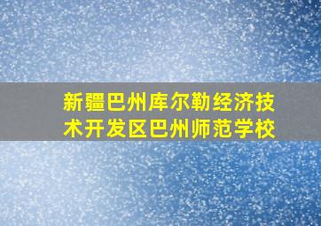 新疆巴州库尔勒经济技术开发区巴州师范学校