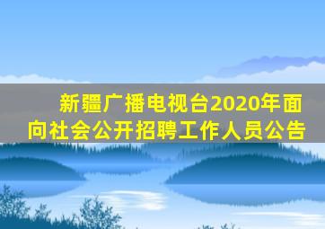 新疆广播电视台2020年面向社会公开招聘工作人员公告