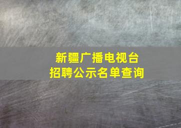 新疆广播电视台招聘公示名单查询