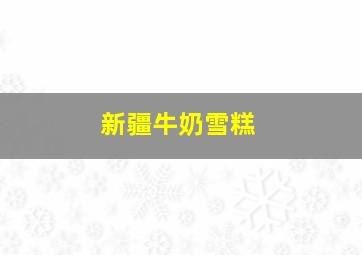 新疆牛奶雪糕