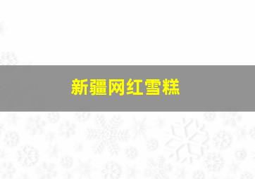 新疆网红雪糕