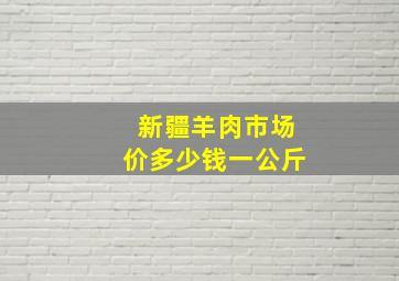 新疆羊肉市场价多少钱一公斤