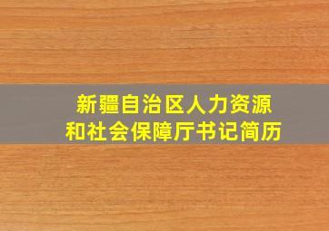 新疆自治区人力资源和社会保障厅书记简历